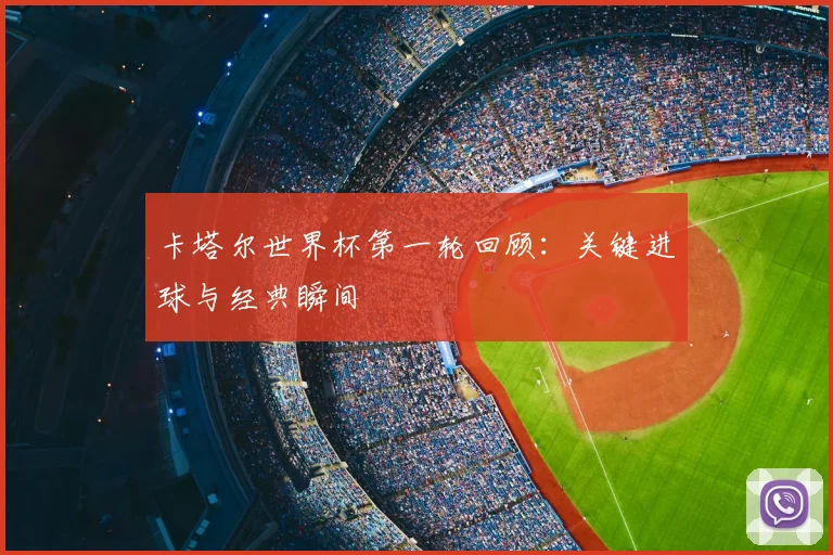 卡塔尔世界杯第一轮回顾：关键进球与经典瞬间