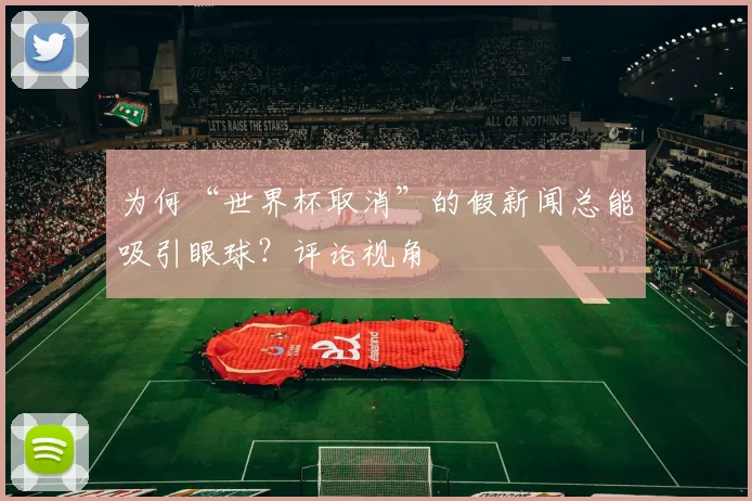 为何“世界杯取消”的假新闻总能吸引眼球？评论视角