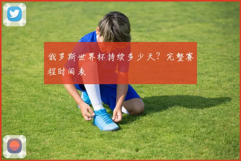 俄罗斯世界杯持续多少天？完整赛程时间表