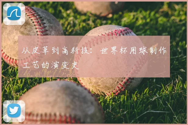 从皮革到高科技：世界杯用球制作工艺的演变史