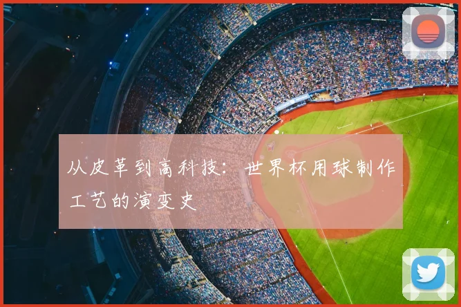 从皮革到高科技:世界杯用球制作工艺的演变史