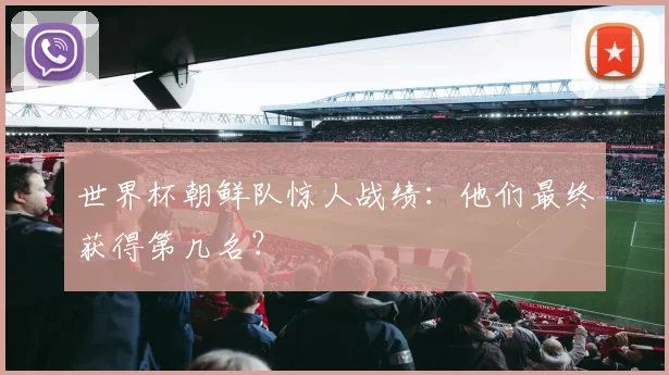 世界杯朝鲜队惊人战绩:他们最终获得第几名?