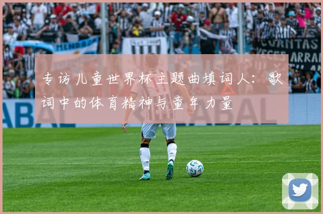 专访儿童世界杯主题曲填词人：歌词中的体育精神与童年力量