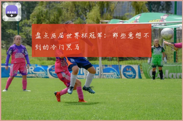 盘点历届世界杯冠军：那些意想不到的冷门黑马